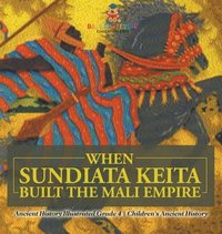 bokomslag When Sundiata Keita Built the Mali Empire - Ancient History Illustrated Grade 4 Children's Ancient History