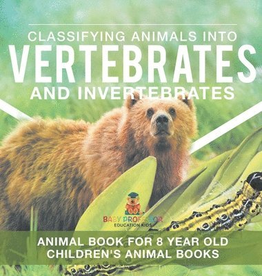 Classifying Animals into Vertebrates and Invertebrates - Animal Book for 8 Year Olds Children's Animal Books 1