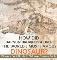 bokomslag How Did Barnum Brown Discover The World's Most Famous Dinosaur? Dinosaur Book Grade 2 Children's Dinosaur Books