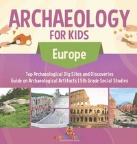 bokomslag Archaeology for Kids - Europe - Top Archaeological Dig Sites and Discoveries Guide on Archaeological Artifacts 5th Grade Social Studies