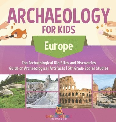 bokomslag Archaeology for Kids - Europe - Top Archaeological Dig Sites and Discoveries Guide on Archaeological Artifacts 5th Grade Social Studies