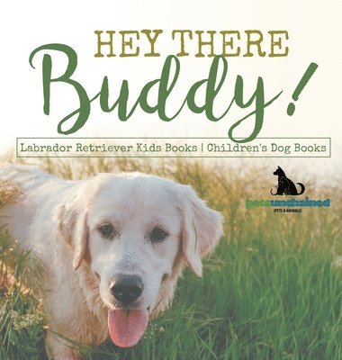 Pets Unchained - Hey There Buddy! Labrador Retriever Kids Books Children's Dog Books, Inbunden