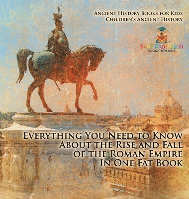 bokomslag Everything You Need to Know About the Rise and Fall of the Roman Empire In One Fat Book - Ancient History Books for Kids Children's Ancient History