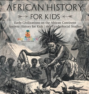 bokomslag African History for Kids - Early Civilizations on the African Continent Ancient History for Kids 6th Grade Social Studies