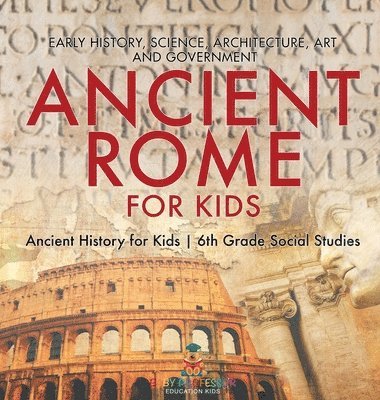 bokomslag Ancient Rome for Kids - Early History, Science, Architecture, Art and Government Ancient History for Kids 6th Grade Social Studies