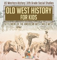 bokomslag Old West History for Kids - Settlement of the American West (Wild West) US Western History 6th Grade Social Studies
