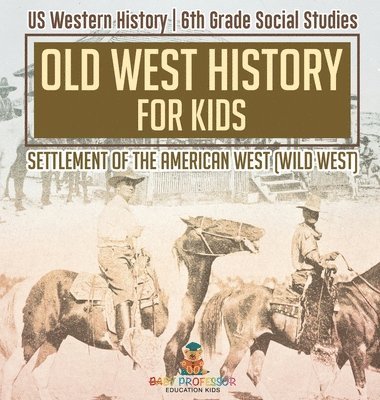 bokomslag Old West History for Kids - Settlement of the American West (Wild West) US Western History 6th Grade Social Studies