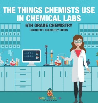 bokomslag Things Chemists Use in Chemical Labs 6th Grade Chemistry Children's Chemistry Books