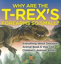 bokomslag Why Are The T-Rex's Forearms So Small? Everything about Dinosaurs - Animal Book 6 Year Old Children's Animal Books