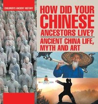 bokomslag How Did Your Chinese Ancestors Live? Ancient China Life, Myth and Art Children's Ancient History