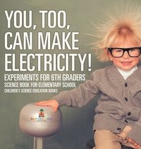 bokomslag You, Too, Can Make Electricity! Experiments for 6th Graders - Science Book for Elementary School Children's Science Education books