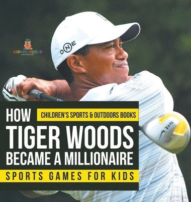 bokomslag How Tiger Woods Became A Millionaire - Sports Games for Kids Children's Sports & Outdoors Books