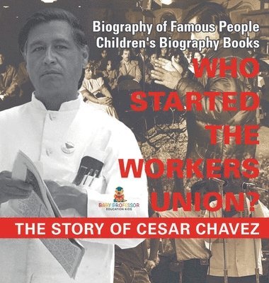 bokomslag Who Started the United Farm Workers Union? The Story of Cesar Chavez - Biography of Famous People Children's Biography Books