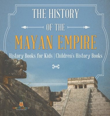 bokomslag History of the Mayan Empire - History Books for Kids Children's History Books