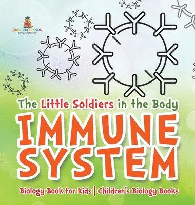 bokomslag The Little Soldiers in the Body - Immune System - Biology Book for Kids Children's Biology Books