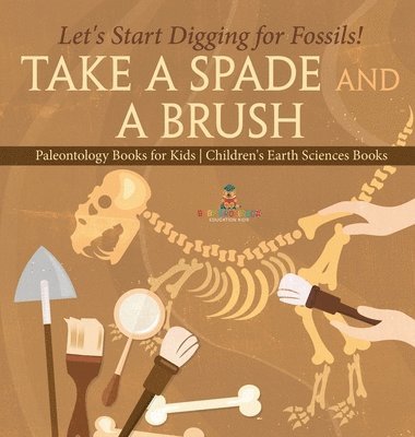 bokomslag Take A Spade and A Brush - Let's Start Digging for Fossils! Paleontology Books for Kids Children's Earth Sciences Books