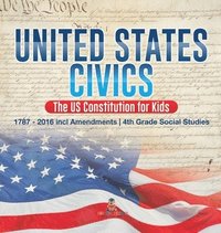 bokomslag United States Civics - The US Constitution for Kids 1787 - 2016 with Amendments 4th Grade Social Studies