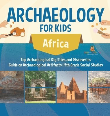bokomslag Archaeology for Kids - Africa - Top Archaeological Dig Sites and Discoveries Guide on Archaeological Artifacts 5th Grade Social Studies