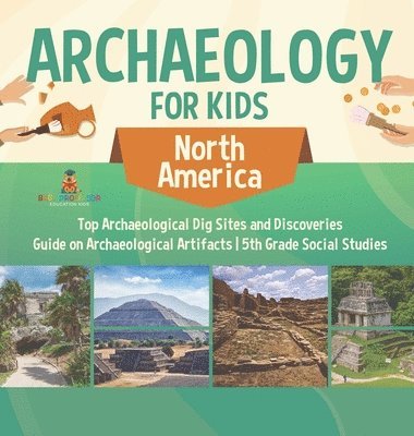 bokomslag Archaeology for Kids - North America - Top Archaeological Dig Sites and Discoveries Guide on Archaeological Artifacts 5th Grade Social Studies