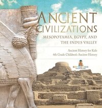 bokomslag Ancient Civilizations - Mesopotamia, Egypt, and the Indus Valley Ancient History for Kids 4th Grade Children's Ancient History