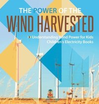 bokomslag The Power of the Wind Harvested - Understanding Wind Power for Kids Children's Electricity Books