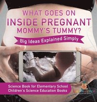 bokomslag What Goes On Inside Pregnant Mommy's Tummy? Big Ideas Explained Simply - Science Book for Elementary School Children's Science Education books