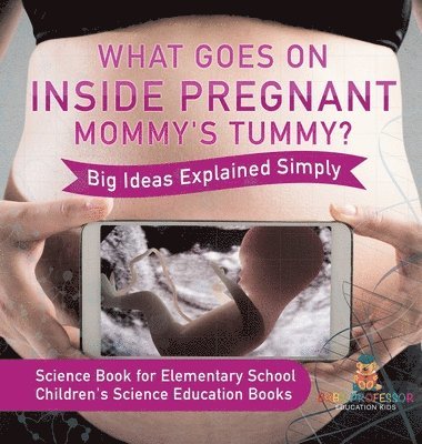 What Goes On Inside Pregnant Mommy's Tummy? Big Ideas Explained Simply - Science Book for Elementary School Children's Science Education books 1