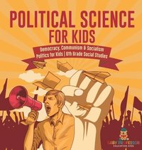 bokomslag Political Science for Kids - Democracy, Communism & Socialism Politics for Kids 6th Grade Social Studies