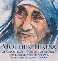 bokomslag Mother Teresa of Calcutta and Her Life of Charity - Kids Biography Books Ages 9-12 Children's Biography Books
