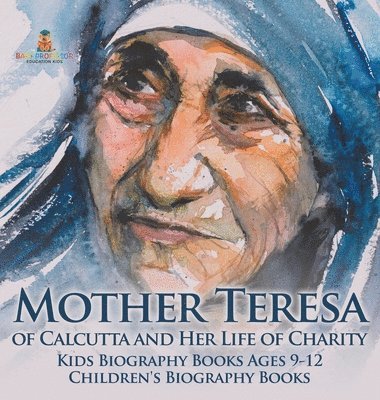 bokomslag Mother Teresa of Calcutta and Her Life of Charity - Kids Biography Books Ages 9-12 Children's Biography Books