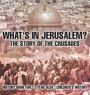 bokomslag What's In Jerusalem? The Story of the Crusades - History Book for 11 Year Olds Children's History