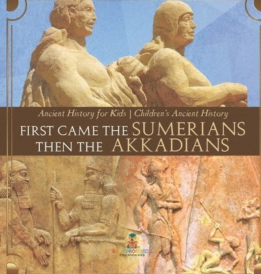 First Came The Sumerians Then The Akkadians - Ancient History for Kids Children's Ancient History 1