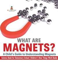 bokomslag What are Magnets? A Child's Guide to Understanding Magnets - Science Book for Elementary School Children's How Things Work Books