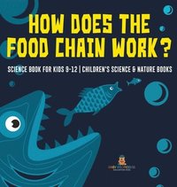bokomslag How Does the Food Chain Work? - Science Book for Kids 9-12 Children's Science & Nature Books