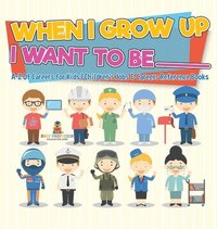 bokomslag When I Grow Up I Want To Be _________ A-Z Of Careers for Kids Children's Jobs & Careers Reference Books