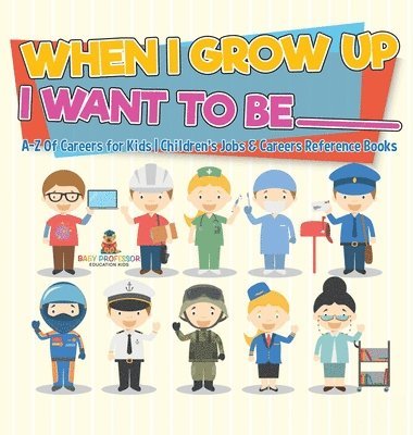 bokomslag When I Grow Up I Want To Be _________ A-Z Of Careers for Kids Children's Jobs & Careers Reference Books