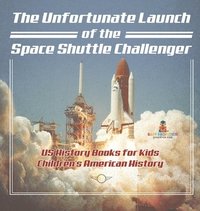 bokomslag Unfortunate Launch of the Space Shuttle Challenger - US History Books for Kids Children's American History