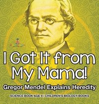 bokomslag I Got It from My Mama! Gregor Mendel Explains Heredity - Science Book Age 9 Children's Biology Books