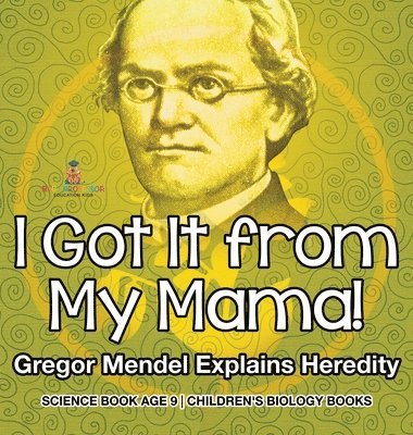 bokomslag I Got It from My Mama! Gregor Mendel Explains Heredity - Science Book Age 9 Children's Biology Books