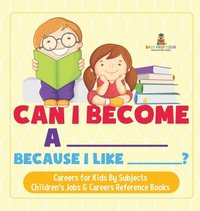 bokomslag Can I Become A _____ Because I Like _____? Careers for Kids By Subjects Children's Jobs & Careers Reference Books
