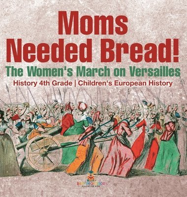 bokomslag Moms Needed Bread! The Women's March on Versailles - History 4th Grade Children's European History