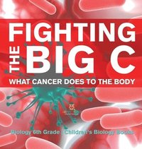 bokomslag Fighting the Big C What Cancer Does to the Body - Biology 6th Grade Children's Biology Books
