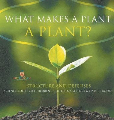 bokomslag What Makes a Plant a Plant? Structure and Defenses Science Book for Children Children's Science & Nature Books