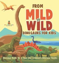 bokomslag From Mild to Wild, Dinosaurs for Kids - Dinosaur Book for 6-Year-Old Children's Dinosaur Books