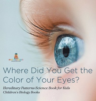 bokomslag Where Did You Get the Color of Your Eyes? - Hereditary Patterns Science Book for Kids Children's Biology Books