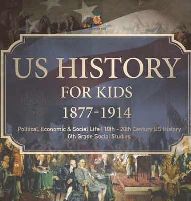 bokomslag US History for Kids 1877-1914 - Political, Economic & Social Life 19th - 20th Century US History 6th Grade Social Studies