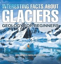 bokomslag Interesting Facts About Glaciers - Geology for Beginners Children's Geology Books