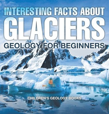 bokomslag Interesting Facts About Glaciers - Geology for Beginners Children's Geology Books