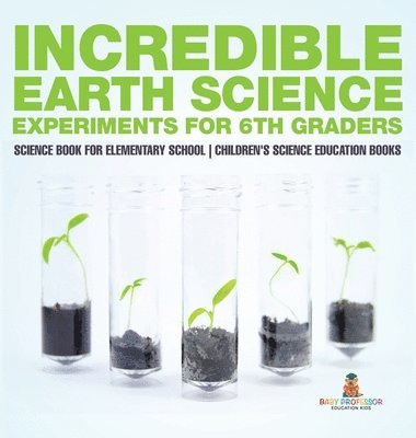 bokomslag Incredible Earth Science Experiments for 6th Graders - Science Book for Elementary School Children's Science Education books