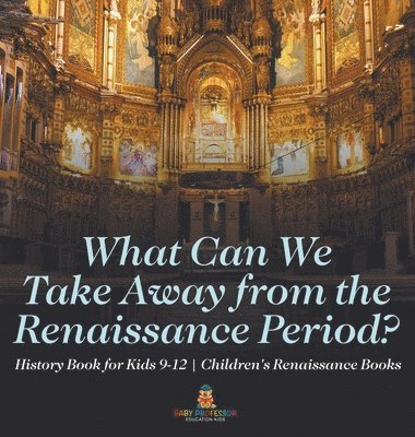 bokomslag What Can We Take Away from the Renaissance Period? History Book for Kids 9-12 Children's Renaissance Books
